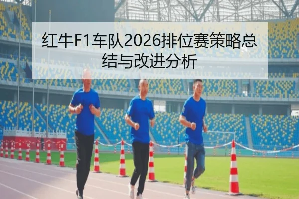 红牛F1车队2026排位赛策略总结与改进分析